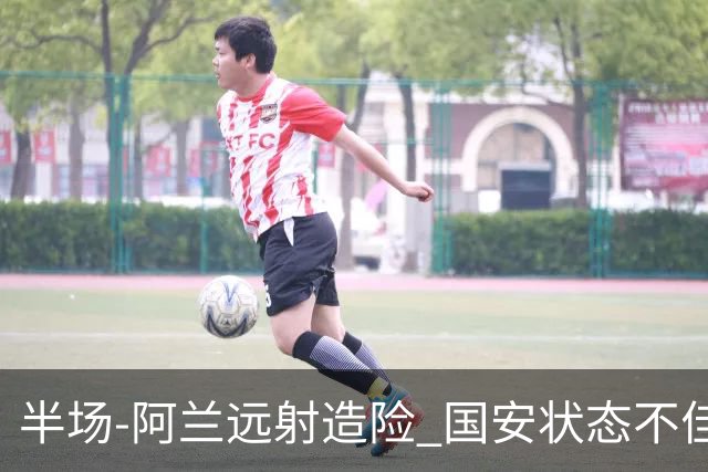 半场-阿兰远射造险 国安状态不佳暂0-0闷平东京